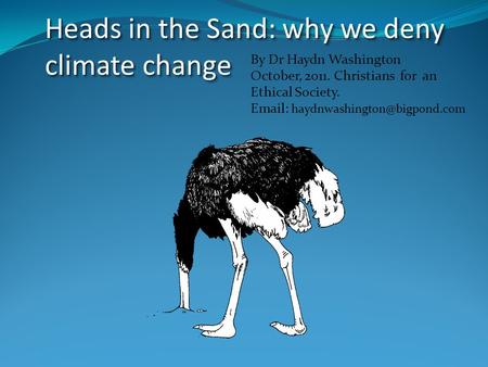 Heads in the Sand: why we deny climate change By Dr Haydn Washington October, 2011. Christians for an Ethical Society.