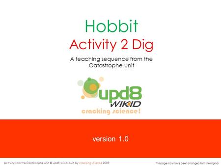 Version 1.0 Hobbit Activity 2 Dig A teaching sequence from the Catastrophe unit cracking science! Activity from the Catastrophe unit © upd8 wikid, built.