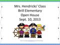 Mrs. Hendricks’ Class Brill Elementary Open House Sept. 10, 2013 Created by: Ashley Magee, www.firstgradebrain.com Graphics © ThistleGirlDesignswww.firstgradebrain.com.