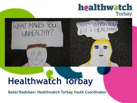 Bekki Redshaw: Healthwatch Torbay Youth Coordinator Healthwatch Torbay.