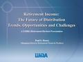 Retirement Income: The Future of Distribution Trends, Opportunities and Challenges A LIMRA Retirement Markets Presentation.