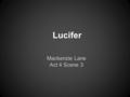 Lucifer Mackenzie Lane Act 4 Scene 3. Latin word meaning light-bearer Generally refers to as the Devil or Satan He tried to exalt himself above God's.