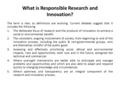 What is Responsible Research and Innovation? The term is new, so definitions are evolving. Current debates suggest that it includes the following 1.The.