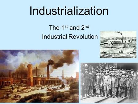 Industrialization The 1 st and 2 nd Industrial Revolution.