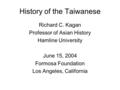 History of the Taiwanese Richard C. Kagan Professor of Asian History Hamline University June 15, 2004 Formosa Foundation Los Angeles, California.