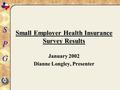 SPG Small Employer Health Insurance Survey Results January 2002 Dianne Longley, Presenter.