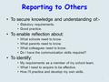 Reporting to Others To secure knowledge and understanding of:- Statutory requirements. Good practice. To enable reflection about: What schools need to.