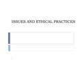 ISSUES AND ETHICAL PRACTICES 1. Questions on Issues 1.Are these actually issues? 2.In what ways are they issues for members of your group? 3.What causes.