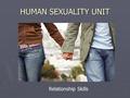 HUMAN SEXUALITY UNIT Relationship Skills. Question? The most important person you will ever have a relationship with is… Yourself.