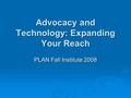 Advocacy and Technology: Expanding Your Reach PLAN Fall Institute 2008.