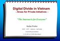 Digital Divide in Vietnam - Areas for Private Initiatives - The Internet is for Everyone Stefan Probst ISOC – ISTF – Opticom – Individual round-table.