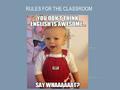 RULES FOR THE CLASSROOM. Be respectful to Mrs. Tyree, Mrs. Gilliam, Mrs. Butler, visitors to the classroom, your classmates and yourselves. You will.