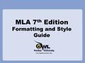 MLA 7 th Edition Formatting and Style Guide. What is MLA? MLA (Modern Language Association) style formatting is often used in various humanities disciplines.