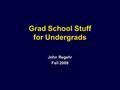 Grad School Stuff for Undergrads John Regehr Fall 2008.