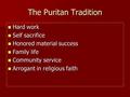 The Puritan Tradition Hard work Hard work Self sacrifice Self sacrifice Honored material success Honored material success Family life Family life Community.