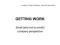 GETTING WORK Small (and not so small) company perspective Courtesy of Peter Shanahan. Used with permission.