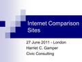 Internet Comparison Sites 27 June 2011 - London Harriet C. Gamper Civic Consulting.