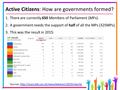 Active Citizens: How are governments formed? 1.There are currently 650 Members of Parliament (MPs). 2.A government needs the support of half of all the.