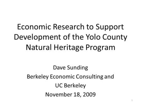 1 Economic Research to Support Development of the Yolo County Natural Heritage Program Dave Sunding Berkeley Economic Consulting and UC Berkeley November.