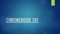 CHROMEBOOK 101. Why you should be SUPER excited:  Time  No malware attacks  Battery life is over SIX hours  Chromebooks= Collaboration.