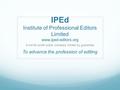 IPEd Institute of Professional Editors Limited www.iped-editors.org A not-for-profit public company limited by guarantee To advance the profession of editing.