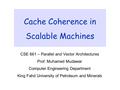 Cache Coherence in Scalable Machines CSE 661 – Parallel and Vector Architectures Prof. Muhamed Mudawar Computer Engineering Department King Fahd University.