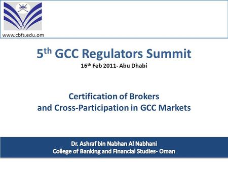 5 th GCC Regulators Summit 16 th Feb 2011- Abu Dhabi Certification of Brokers and Cross-Participation in GCC Markets www.cbfs.edu.om.