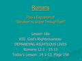 1 Romans Paul’s Exposition of “Salvation by Grace Through Faith” Lesson 18a VIII. God’s Righteousness: DEMANDING RIGHTEOUS LIVES Romans 12:1 - 15:13 Today’s.