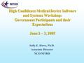 High Confidence Medical Device Software and Systems Workshop: Government Participants and their Expectations June 2 – 3, 2005 Sally E. Howe, Ph.D. Associate.