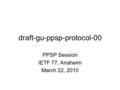 Draft-gu-ppsp-protocol-00 PPSP Session IETF 77, Anaheim March 22, 2010.