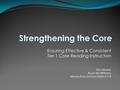 Ensuring Effective & Consistent Tier 1 Core Reading Instruction Kim Maher Ryan McWilliams Manhattan School District 114 Strengthening the Core.