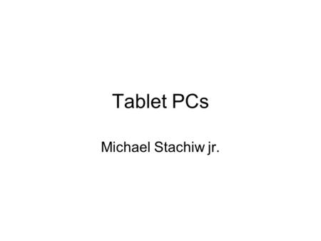 Tablet PCs Michael Stachiw jr.. Part 1 The Tablet.