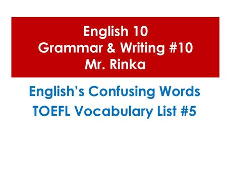 English 10 Grammar & Writing #10 Mr. Rinka English’s Confusing Words TOEFL Vocabulary List #5.