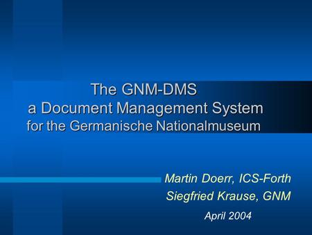 The GNM-DMS a Document Management System for the Germanische Nationalmuseum Martin Doerr, ICS-Forth Siegfried Krause, GNM April 2004.