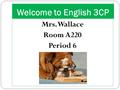 Welcome to English 3CP Mrs. Wallace Room A220 Period 6.