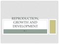 9.1 REPRODUCTION, GROWTH AND DEVELOPMENT. LEARNING TARGETS I can compare and contrast asexual reproduction and sexual reproduction I can describe the.