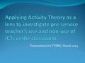 Presentation for TTPRG, March 2014. Overview About the study Application of Activity Theory Analysis using Activity Theory.