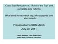 Class Size Reduction vs. “Race to the Top” and corporate-style reforms What does the research say, who supports, and who benefits Presentation to SOS March.