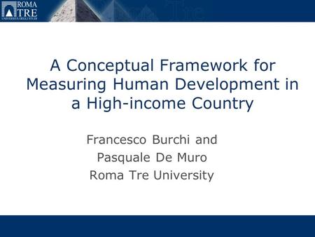 A Conceptual Framework for Measuring Human Development in a High-income Country Francesco Burchi and Pasquale De Muro Roma Tre University.