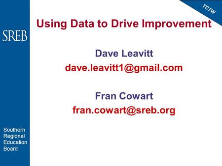 TCTW Southern Regional Education Board Using Data to Drive Improvement Dave Leavitt Fran Cowart