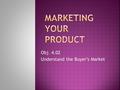 Obj. 4.02 Understand the Buyer’s Market. Effective Marketing can often make the difference between success and failure for an apparel company. Designers.