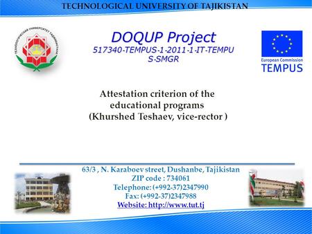 TECHNOLOGICAL UNIVERSITY OF TAJIKISTAN 63/3, N. Karaboev street, Dushanbe, Tajikistan ZIP code : 734061 Telephone: (+992-37)2347990 Fax: (+992-37)2347988.