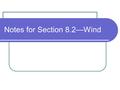 Notes for Section 8.2—Wind. Wind Wind causes erosion by transporting sediments uphill as well as downhill. Wind can modify and change landscapes in arid.