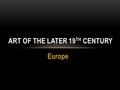 Europe ART OF THE LATER 19 TH CENTURY. PURPOSE OF ART IN EUROPE Paint contemporary world Present more personal, expressive view of life Impressionist.