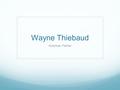 Wayne Thiebaud American Painter. Background Info. Wayne Thiebaud was born November 15 th, 1920 in Mesa, Arizona At 6 months old his family moved to Long.