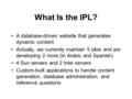 What Is the IPL? A database-driven website that generates dynamic content Actually, we currently maintain 5 sites and are developing 2 more (in Arabic.