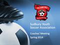 Sudbury Youth Soccer Association Coaches’ Meeting Spring 2014.