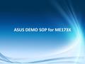 Confidential ASUS DEMO SOP for ME173X. Confidential CHAPTERS 1.[Online SOP] ASUS Live Demo Internet installation 2.[Offline SOP] ASUS Regular Demo SD.