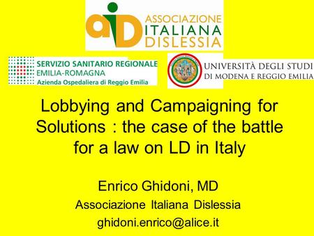 Lobbying and Campaigning for Solutions : the case of the battle for a law on LD in Italy Enrico Ghidoni, MD Associazione Italiana Dislessia