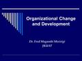 Organizational Change and Development Dr. Fred Mugambi Mwirigi JKUAT.